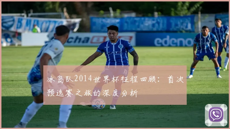 冰岛队2014世界杯征程回顾：首次预选赛之旅的深度分析