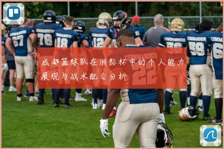 成都篮球队在洲际杯中的个人能力展现与战术配合分析
