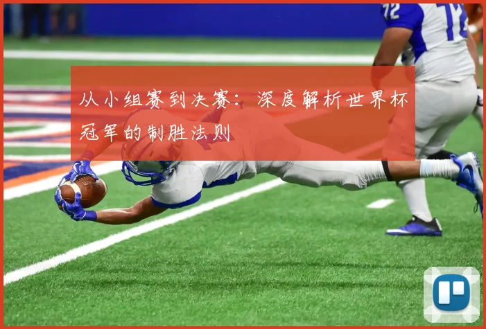 从小组赛到决赛：深度解析世界杯冠军的制胜法则