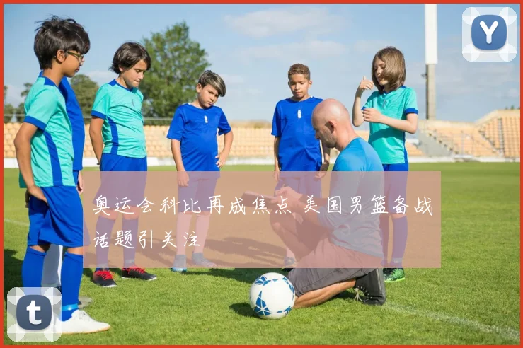 奥运会科比再成焦点 美国男篮备战话题引关注