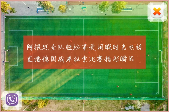 阿根廷全队轻松享受闲暇时光电视直播德国战库拉索比赛精彩瞬间