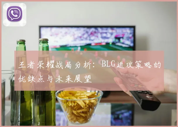 王者荣耀战局分析：BLG进攻策略的优缺点与未来展望
