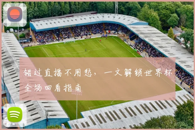 错过直播不用愁，一文解锁世界杯全场回看指南