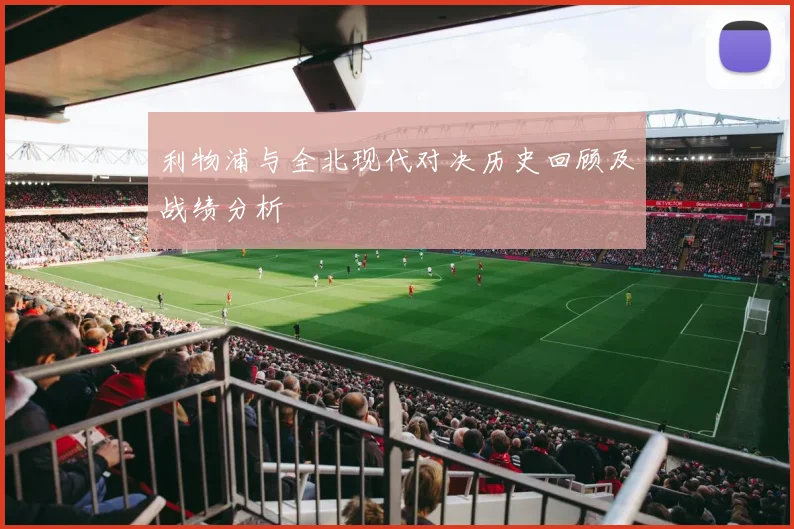 利物浦与全北现代对决历史回顾及战绩分析